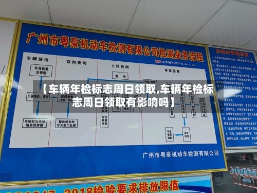 【车辆年检标志周日领取,车辆年检标志周日领取有影响吗】