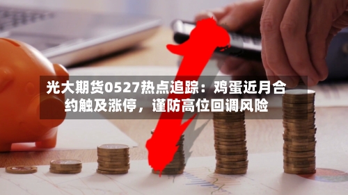 光大期货0527热点追踪：鸡蛋近月合约触及涨停	，谨防高位回调风险-第3张图片
