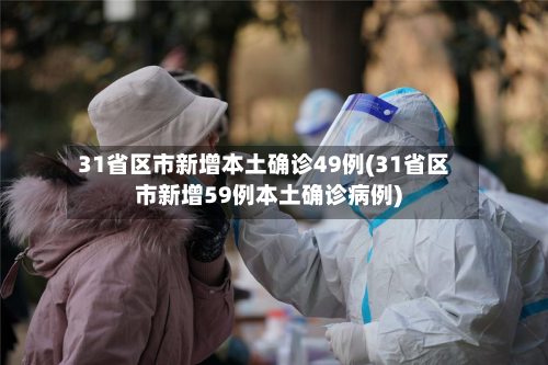 31省区市新增本土确诊49例(31省区市新增59例本土确诊病例)