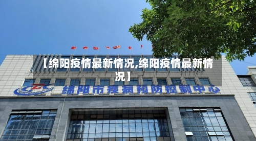 【绵阳疫情最新情况,绵阳疫情最新情况】-第2张图片