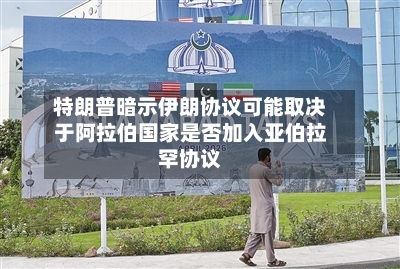 特朗普暗示伊朗协议可能取决于阿拉伯国家是否加入亚伯拉罕协议-第2张图片