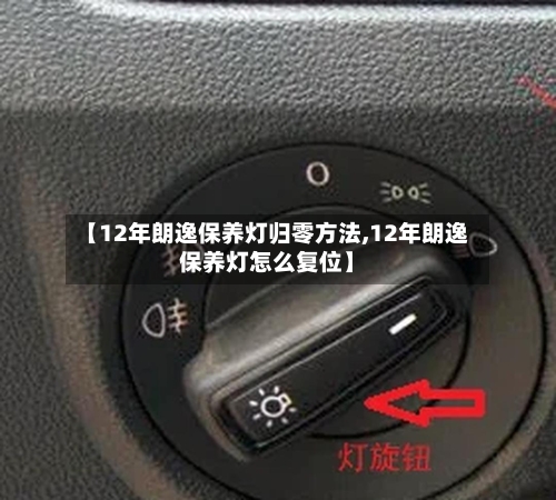 【12年朗逸保养灯归零方法,12年朗逸保养灯怎么复位】