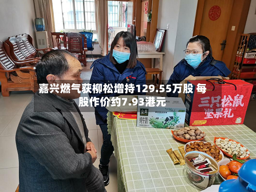 嘉兴燃气获柳松增持129.55万股 每股作价约7.93港元-第2张图片
