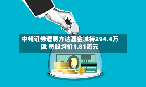 中州证券遭易方达基金减持294.4万股 每股均价1.81港元-第2张图片