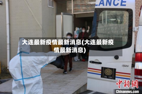 大连最新疫情最新消息(大连最新疫情最新消息)-第3张图片