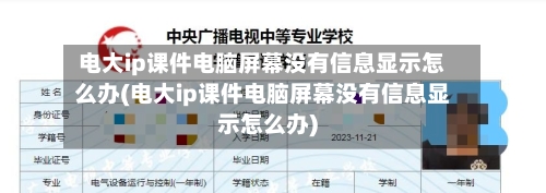 电大ip课件电脑屏幕没有信息显示怎么办(电大ip课件电脑屏幕没有信息显示怎么办)