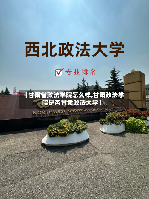 【甘肃省政法学院怎么样,甘肃政法学院是否甘肃政法大学】