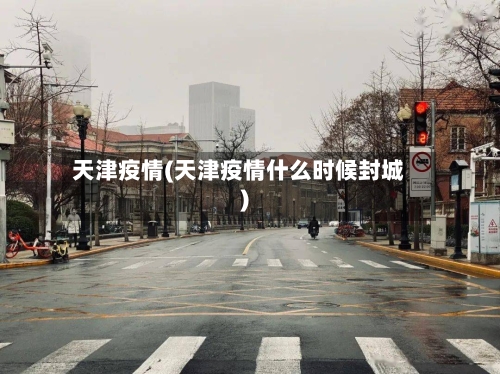 天津疫情(天津疫情什么时候封城)