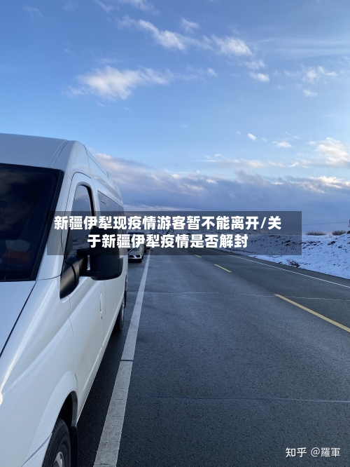 新疆伊犁现疫情游客暂不能离开/关于新疆伊犁疫情是否解封