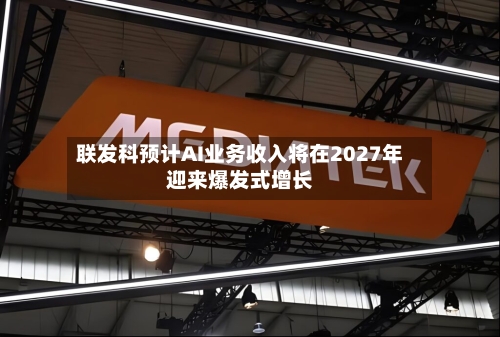 联发科预计AI业务收入将在2027年迎来爆发式增长-第2张图片