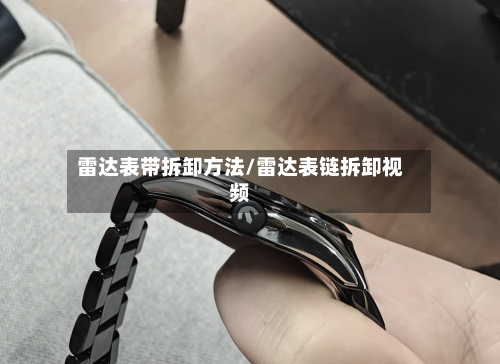 雷达表带拆卸方法/雷达表链拆卸视频