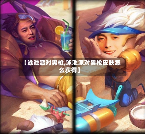 【泳池派对男枪,泳池派对男枪皮肤怎么获得】-第2张图片