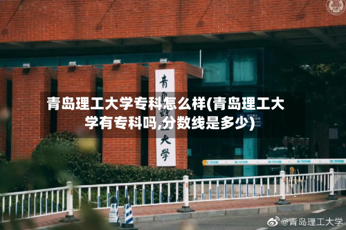 青岛理工大学专科怎么样(青岛理工大学有专科吗,分数线是多少)