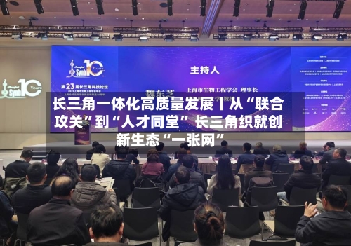 长三角一体化高质量发展丨从“联合攻关”到“人才同堂” 长三角织就创新生态“一张网”