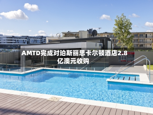 AMTD完成对珀斯丽思卡尔顿酒店2.8亿澳元收购