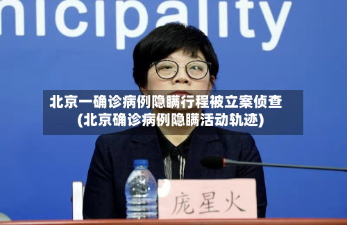 北京一确诊病例隐瞒行程被立案侦查(北京确诊病例隐瞒活动轨迹)