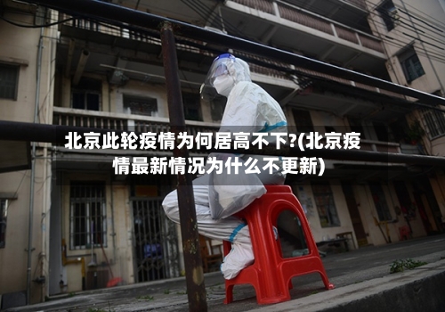 北京此轮疫情为何居高不下?(北京疫情最新情况为什么不更新)-第2张图片