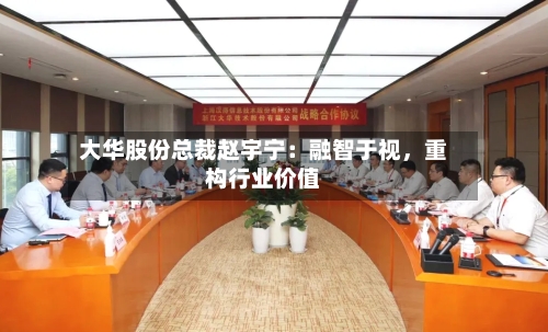 大华股份总裁赵宇宁：融智于视，重构行业价值-第2张图片