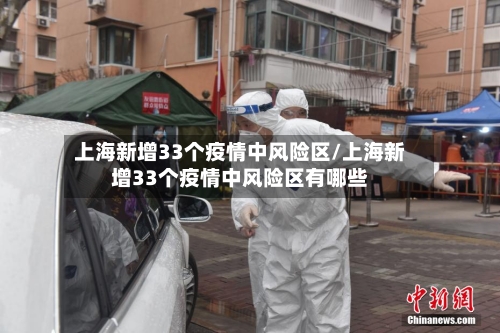 上海新增33个疫情中风险区/上海新增33个疫情中风险区有哪些-第2张图片