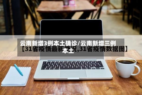 云南新增3例本土确诊/云南新增三例本土