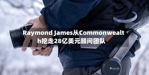 Raymond James从Commonwealth挖走28亿美元顾问团队