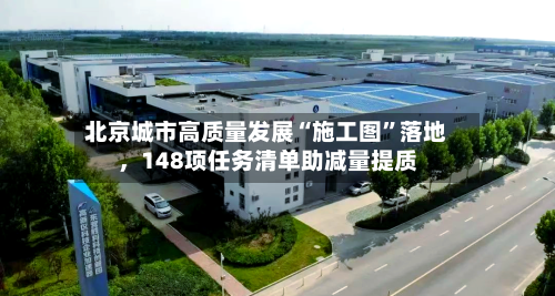 北京城市高质量发展“施工图”落地，148项任务清单助减量提质-第2张图片