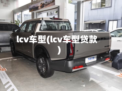 lcv车型(lcv车型贷款)