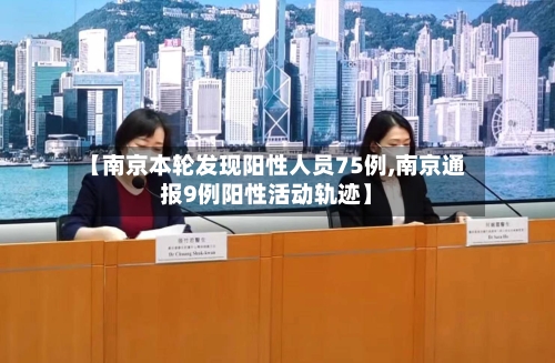 【南京本轮发现阳性人员75例,南京通报9例阳性活动轨迹】