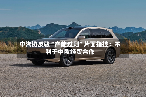 中汽协反驳“产能过剩”片面指控：不利于中欧经贸合作