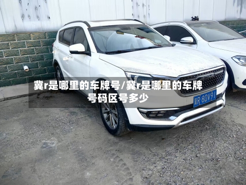 冀r是哪里的车牌号/冀r是哪里的车牌号码区号多少-第2张图片