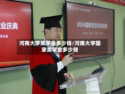 河南大学奖学金多少钱/河南大学国家奖学金多少钱-第3张图片