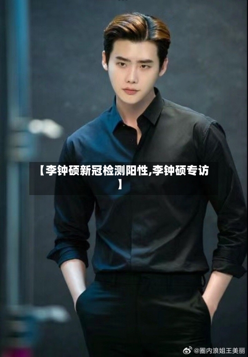 【李钟硕新冠检测阳性,李钟硕专访】-第3张图片