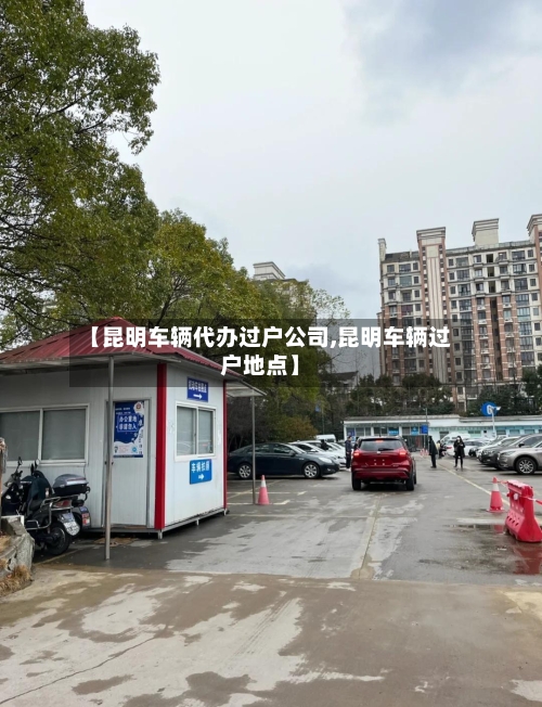【昆明车辆代办过户公司,昆明车辆过户地点】