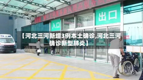 【河北三河新增3例本土确诊,河北三河确诊新型肺炎】