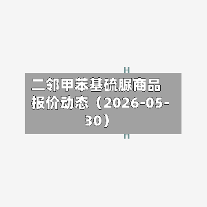 二邻甲苯基硫脲商品报价动态(2026-05-30)