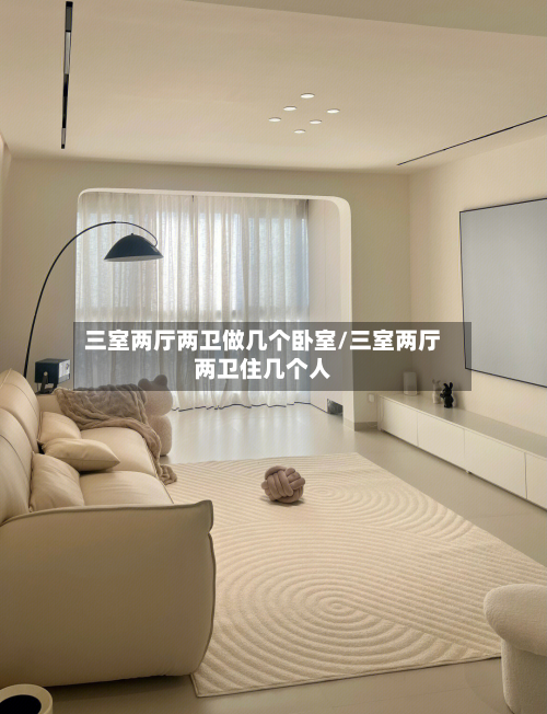 三室两厅两卫做几个卧室/三室两厅两卫住几个人