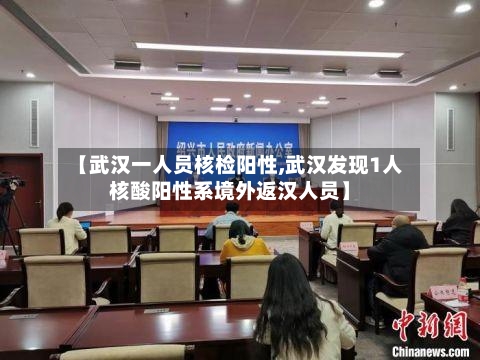 【武汉一人员核检阳性,武汉发现1人核酸阳性系境外返汉人员】