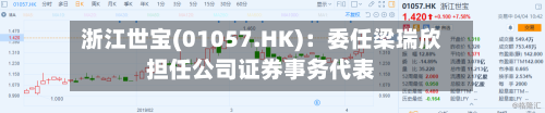 浙江世宝(01057.HK)：委任梁瑞欣担任公司证券事务代表