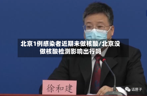 北京1例感染者近期未做核酸/北京没做核酸检测影响出行吗