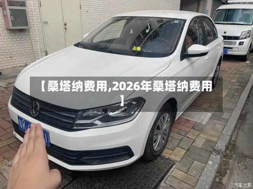 【桑塔纳费用,2026年桑塔纳费用】-第2张图片