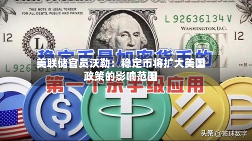 美联储官员沃勒：稳定币将扩大美国政策的影响范围-第2张图片