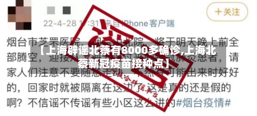 【上海辟谣北蔡有8000多确诊,上海北蔡新冠疫苗接种点】