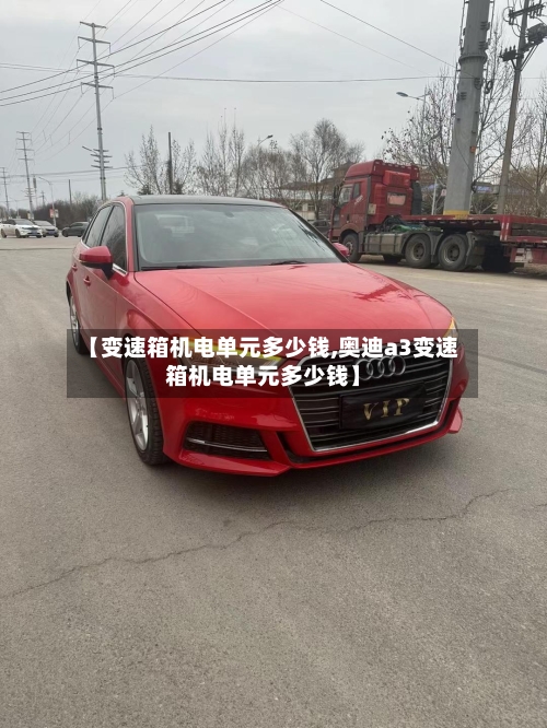 【变速箱机电单元多少钱,奥迪a3变速箱机电单元多少钱】
