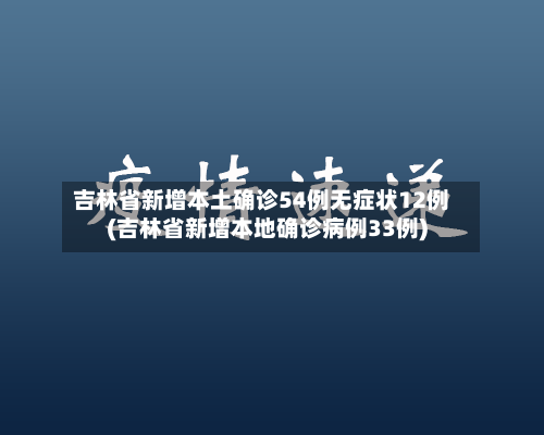 吉林省新增本土确诊54例无症状12例(吉林省新增本地确诊病例33例)