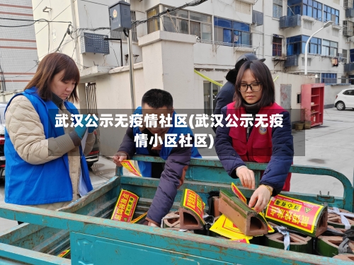 武汉公示无疫情社区(武汉公示无疫情小区社区)-第3张图片