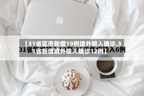 【31省区市新增19例境外输入确诊,31省新增境外输入确诊12例】-第2张图片