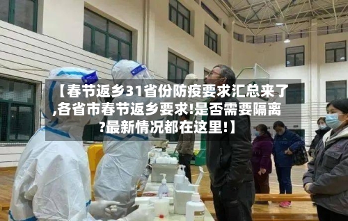【春节返乡31省份防疫要求汇总来了,各省市春节返乡要求!是否需要隔离?最新情况都在这里!】