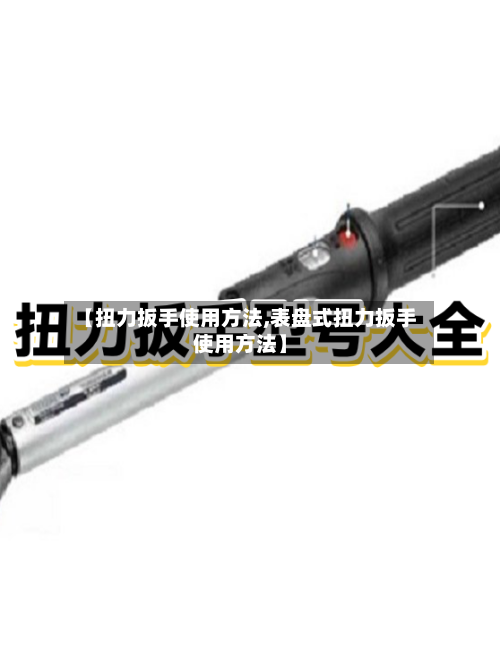 【扭力扳手使用方法,表盘式扭力扳手使用方法】-第2张图片