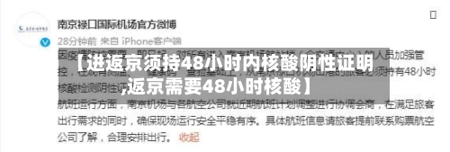 【进返京须持48小时内核酸阴性证明,返京需要48小时核酸】