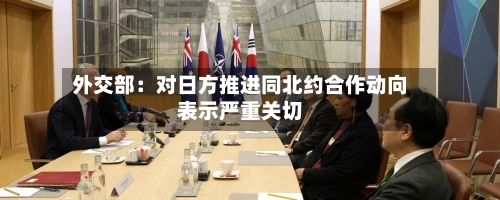 外交部：对日方推进同北约合作动向表示严重关切